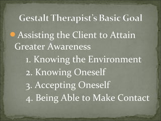 Assisting the Client to Attain
Greater Awareness
1. Knowing the Environment
2. Knowing Oneself
3. Accepting Oneself
4. Being Able to Make Contact
 