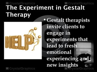 The Experiment in Gestalt
Therapy
•Gestalt therapists
invite clients to
engage in
experiments that
lead to fresh
emotional
experiencing and
new insights
 