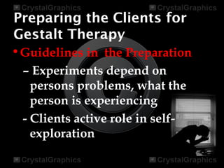 Preparing the Clients for
Gestalt Therapy
•Guidelines in the Preparation
– Experiments depend on
persons problems, what the
person is experiencing
- Clients active role in self-
exploration
 