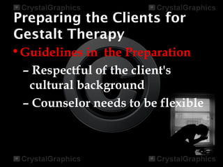 Preparing the Clients for
Gestalt Therapy
•Guidelines in the Preparation
– Respectful of the client's
cultural background
– Counselor needs to be flexible
 