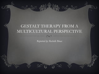 GESTALT THERAPY FROM A
MULTICULTURAL PERSPECTIVE
Reported by: Rechelle Binas
 