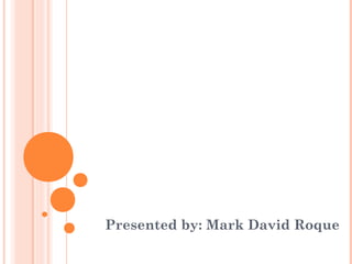 Presented by: Mark David Roque
 