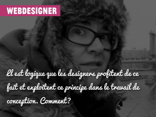 webdesigner




Ll est logique que les designers profitent de ce
fait et exploitent ce principe dans le travail de
concept...