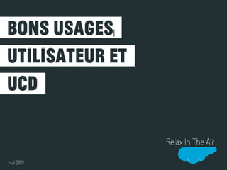 bons usages,
utilisateur et
ucd

                 Relax In The Air

Mai 2011
 