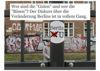 Wer sind die "Guten" und wer die
"Bösen"? Der Diskurs über die
Veränderung Berlins ist in vollem Gang.
 
