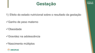Gestação
1) Efeito do estado nutricional sobre o resultado da gestação
✓Ganho de peso materno
✓Obesidade
✓Gravidez na adolescência
✓Nascimento múltiplos
 