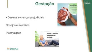 Gestação
• Desejos e crenças prejudiciais
Desejos e aversões
Picamalácea
 