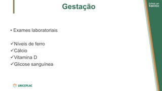 Gestação
• Exames laboratoriais
✓Níveis de ferro
✓Cálcio
✓Vitamina D
✓Glicose sanguínea
 