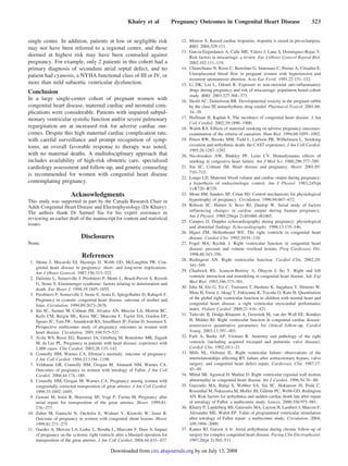single center. In addition, patients at low or negligible risk
may not have been referred to a regional center, and those
deemed at highest risk may have been counseled against
pregnancy. For example, only 2 patients in this cohort had a
primary diagnosis of secundum atrial septal defect, and no
patient had cyanosis, a NYHA functional class of III or IV, or
more than mild subaortic ventricular dysfunction.
Conclusion
In a large single-center cohort of pregnant women with
congenital heart disease, maternal cardiac and neonatal com-
plications were considerable. Patients with impaired subpul-
monary ventricular systolic function and/or severe pulmonary
regurgitation are at increased risk for adverse cardiac out-
comes. Despite this high maternal cardiac complication rate,
with careful surveillance and prompt recognition of symp-
toms, an overall favorable response to therapy was noted,
with no maternal deaths. A multidisciplinary approach that
includes availability of high-risk obstetric care, specialized
cardiology assessment and follow-up, and genetic counseling
is recommended for women with congenital heart disease
contemplating pregnancy.
Acknowledgments
This study was supported in part by the Canada Research Chair in
Adult Congenital Heart Disease and Electrophysiology (Dr Khairy).
The authors thank Dr Samuel Siu for his expert assistance in
reviewing an earlier draft of the manuscript for content and statistical
issues.
Disclosures
None.
References
1. Shime J, Mocarski EJ, Hastings D, Webb GD, McLaughlin PR. Con-
genital heart disease in pregnancy: short- and long-term implications.
Am J Obstet Gynecol. 1987;156:313–322.
2. Daliento L, Somerville J, Presbitero P, Menti L, Brach-Prever S, Rizzoli
G, Stone S. Eisenmenger syndrome: factors relating to deterioration and
death. Eur Heart J. 1998;19:1845–1855.
3. Presbitero P, Somerville J, Stone S, Aruta E, Spiegelhalter D, Rabajoli F.
Pregnancy in cyanotic congenital heart disease: outcome of mother and
fetus. Circulation. 1994;89:2673–2676.
4. Siu SC, Sermer M, Colman JM, Alvarez AN, Mercier LA, Morton BC,
Kells CM, Bergin ML, Kiess MC, Marcotte F, Taylor DA, Gordon EP,
Spears JC, Tam JW, Amankwah KS, Smallhorn JF, Farine D, Sorensen S.
Prospective multicenter study of pregnancy outcomes in women with
heart disease. Circulation. 2001;104:515–521.
5. Avila WS, Rossi EG, Ramires JA, Grinberg M, Bortolotto MR, Zugaib
M, da Luz PL. Pregnancy in patients with heart disease: experience with
1,000 cases. Clin Cardiol. 2003;26:135–142.
6. Connolly HM, Warnes CA. Ebstein’s anomaly: outcome of pregnancy.
J Am Coll Cardiol. 1994;23:1194–1198.
7. Veldtman GR, Connolly HM, Grogan M, Ammash NM, Warnes CA.
Outcomes of pregnancy in women with tetralogy of Fallot. J Am Coll
Cardiol. 2004;44:174–180.
8. Connolly HM, Grogan M, Warnes CA. Pregnancy among women with
congenitally corrected transposition of great arteries. J Am Coll Cardiol.
1999;33:1692–1695.
9. Genoni M, Jenni R, Hoerstrup SP, Vogt P, Turina M. Pregnancy after
atrial repair for transposition of the great arteries. Heart. 1999;81:
276–277.
10. Zuber M, Gautschi N, Oechslin E, Widmer V, Kiowski W, Jenni R.
Outcome of pregnancy in women with congenital shunt lesions. Heart.
1999;81:271–275.
11. Guedes A, Mercier LA, Leduc L, Berube L, Marcotte F, Dore A. Impact
of pregnancy on the systemic right ventricle after a Mustard operation for
transposition of the great arteries. J Am Coll Cardiol. 2004;44:433–437.
12. Morton A. Raised cardiac troponins: troponin is raised in pre-eclampsia.
BMJ. 2004;329:111.
13. Garcia-Enguidanos A, Calle ME, Valero J, Luna S, Dominguez-Rojas V.
Risk factors in miscarriage: a review. Eur J Obstet Gynecol Reprod Biol.
2002;102:111–119.
14. Chianchiano N, Rossi C, Bertolino G, Simonaro C, Perino A, Cittadini E.
Uteroplacental blood flow in pregnant women with hypertension and
recurrent spontaneous abortion. Acta Eur Fertil. 1991;22:151–152.
15. Li DK, Liu L, Odouli R. Exposure to non-steroidal anti-inflammatory
drugs during pregnancy and risk of miscarriage: population based cohort
study. BMJ. 2003;327:368–373.
16. Skold AC, Danielsson BR. Developmental toxicity in the pregnant rabbit
by the class III antiarrhythmic drug sotalol. Pharmacol Toxicol. 2001;88:
34–39.
17. Hoffman JI, Kaplan S. The incidence of congenital heart disease. J Am
Coll Cardiol. 2002;39:1890–1900.
18. Walsh RA. Effects of maternal smoking on adverse pregnancy outcomes:
examination of the criteria of causation. Hum Biol. 1994;66:1059–1092.
19. Peters RW, Brooks MM, Todd L, Liebson PR, Wilhelmsen L. Smoking
cessation and arrhythmic death: the CAST experience. J Am Coll Cardiol.
1995;26:1287–1292.
20. Nicolozakes AW, Binkley PF, Leier CV. Hemodynamic effects of
smoking in congestive heart failure. Am J Med Sci. 1988;296:377–380.
21. Siu SC, Colman JM. Heart disease and pregnancy. Heart. 2001;85:
710–715.
22. Longo LD. Maternal blood volume and cardiac output during pregnancy:
a hypothesis of endocrinologic control. Am J Physiol. 1983;245(pt
1):R720–R729.
23. Mone SM, Sanders SP, Colan SD. Control mechanisms for physiological
hypertrophy of pregnancy. Circulation. 1996;94:667–672.
24. Robson SC, Hunter S, Boys RJ, Dunlop W. Serial study of factors
influencing changes in cardiac output during human pregnancy.
Am J Physiol. 1989;256(pt 2):H1060–H1065.
25. Campos O. Doppler echocardiography during pregnancy: physiological
and abnormal findings. Echocardiography. 1996;13:135–146.
26. Hijazi ZM, Hellenbrand WE. The right ventricle in congenital heart
disease. Cardiol Clin. 1992;10:91–110.
27. Fogel MA, Rychik J. Right ventricular function in congenital heart
disease: pressure and volume overload lesions. Prog Cardiovasc Dis.
1998;40:343–356.
28. Redington AN. Right ventricular function. Cardiol Clin. 2002;20:
341–349.
29. Chadwick RS, Azancot-Benisty A, Ohayon J, Ito Y. Right and left
ventricle interaction and remodeling in congenital heart disease. Adv Exp
Med Biol. 1993;346:373–381.
30. Ishii M, Eto G, Tei C, Tsutsumi T, Hashino K, Sugahara Y, Himeno W,
Muta H, Furui J, Akagi T, Fukiyama R, Toyoda O, Kato H. Quantitation
of the global right ventricular function in children with normal heart and
congenital heart disease: a right ventricular myocardial performance
index. Pediatr Cardiol. 2000;21:416–421.
31. Tulevski II, Dodge-Khatami A, Groenink M, van der Wall EE, Romkes
H, Mulder BJ. Right ventricular function in congenital cardiac disease:
noninvasive quantitative parameters for clinical follow-up. Cardiol
Young. 2003;13:397–403.
32. Farb A, Burke AP, Virmani R. Anatomy and pathology of the right
ventricle (including acquired tricuspid and pulmonic valve disease).
Cardiol Clin. 1992;10:1–21.
33. Mills NL, Ochsner JL. Right ventricular failure: observations of the
interrelationships affecting RV failure after aortocoronary bypass, valve
surgery, and congenital heart defect repair. Cardiovasc Clin. 1987;17:
45–49.
34. Mittal SR, Agrawal D, Mathur D. Right ventricular regional wall motion
abnormality in congenital heart disease. Int J Cardiol. 1996;54:76–80.
35. Gatzoulis MA, Balaji S, Webber SA, Siu SC, Hokanson JS, Poile C,
Rosenthal M, Nakazawa M, Moller JH, Gillette PC, Webb GD, Redington
AN. Risk factors for arrhythmia and sudden cardiac death late after repair
of tetralogy of Fallot: a multicentre study. Lancet. 2000;356:975–981.
36. Khairy P, Landzberg MJ, Gatzoulis MA, Lucron H, Lambert J, Marcon F,
Alexander ME, Walsh EP. Value of programmed ventricular stimulation
after tetralogy of Fallot repair: a multicenter study. Circulation. 2004;
109:1994–2000.
37. Kanter RJ, Garson A Jr. Atrial arrhythmias during chronic follow-up of
surgery for complex congenital heart disease. Pacing Clin Electrophysiol.
1997;20(pt 2):502–511.
Khairy et al Pregnancy Outcomes in Congenital Heart Disease 523
by on July 13, 2008circ.ahajournals.orgDownloaded from
 