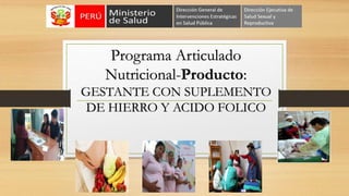 Programa Articulado
Nutricional-Producto:
GESTANTE CON SUPLEMENTO
DE HIERRO Y ACIDO FOLICO
 