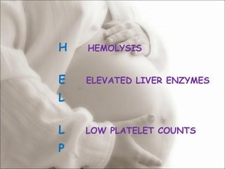   H  HEMOLYSIS E  ELEVATED LIVER ENZYMES L  L   LOW PLATELET COUNTS P 