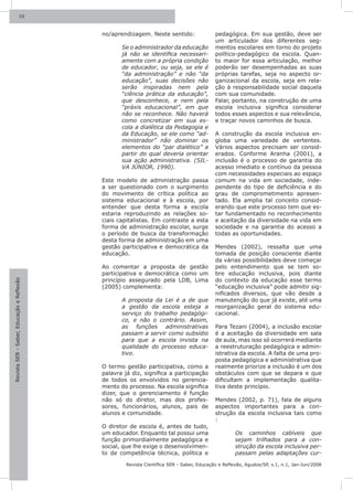 10



                                           no/aprendizagem. Neste sentido:                 pedagógica. Em sua gestão, deve ser
                                                                                           um articulador dos diferentes seg-
                                                  Se o administrador da educação           mentos escolares em torno do projeto
                                                  já não se identifica necessari-          político-pedagógico da escola. Quan-
                                                  amente com a própria condição            to maior for essa articulação, melhor
                                                  de educador, ou seja, se ele é           poderão ser desempenhadas as suas
                                                  “da administração” e não “da             próprias tarefas, seja no aspecto or-
                                                  educação”, suas decisões não             ganizacional da escola, seja em rela-
                                                  serão inspiradas nem pela                ção à responsabilidade social daquela
                                                  “ciência prática da educação”,           com sua comunidade.
                                                  que desconhece, e nem pela               Falar, portanto, na construção de uma
                                                  “práxis educacional”, em que             escola inclusiva significa considerar
                                                  não se reconhece. Não haverá             todos esses aspectos e sua relevância,
                                                  como concretizar em sua es-              e traçar novos caminhos de busca.
                                                  cola a dialética da Pedagogia e
                                                  da Educação, se ele como “ad-            A construção da escola inclusiva en-
                                                  ministrador” não dominar os              globa uma variedade de vertentes.
                                                  elementos do “par dialético” a           Vários aspectos precisam ser consid-
                                                  partir do qual deveria orientar          erados. Conforme Aranha (2001), a
                                                  sua ação administrativa. (SIL-           inclusão é o processo de garantia do
                                                  VA JÚNIOR, 1990).                        acesso imediato e contínuo da pessoa
                                                                                           com necessidades especiais ao espaço
                                           Este modelo de administração passa              comum na vida em sociedade, inde-
                                           a ser questionado com o surgimento              pendente do tipo de deficiência e do
                                           do movimento de crítica política ao             grau de comprometimento apresen-
                                           sistema educacional e à escola, por             tado. Ela amplia tal conceito consid-
                                           entender que desta forma a escola               erando que este processo tem que es-
                                           estaria reproduzindo as relações so-            tar fundamentado no reconhecimento
                                           ciais capitalistas. Em contraste a esta         e aceitação da diversidade na vida em
                                           forma de administração escolar, surge           sociedade e na garantia do acesso a
                                           o período de busca da transformação             todas as oportunidades.
                                           desta forma de administração em uma
                                           gestão participativa e democrática da           Mendes (2002), ressalta que uma
                                           educação.                                       tomada de posição consciente diante
                                                                                           da várias possibilidades deve começar
                                           Ao comentar a proposta de gestão                pelo entendimento que se tem so-
                                           participativa e democrática como um             bre educação inclusiva, pois diante
                                           princípio assegurado pela LDB, Lima             do contexto da educação esse termo
Revista SER - Saber, Educação e Reflexão




                                           (2005) complementa:                             “educação inclusiva” pode admitir sig-
                                                                                           nificados diversos, que vão desde a
                                                  A proposta da Lei é a de que             manutenção do que já existe, até uma
                                                  a gestão da escola esteja a              reorganização geral do sistema edu-
                                                  serviço do trabalho pedagógi-            cacional.
                                                  co, e não o contrário. Assim,
                                                  as funções administrativas               Para Tezani (2004), a inclusão escolar
                                                  passam a servir como subsídio            é a aceitação da diversidade em sala
                                                  para que a escola invista na             de aula, mas isso só ocorrerá mediante
                                                  qualidade do processo educa-             a reestruturação pedagógica e admin-
                                                  tivo.                                    istrativa da escola. A falta de uma pro-
                                                                                           posta pedagógica e administrativa que
                                           O termo gestão participativa, como a            realmente priorize a inclusão é um dos
                                           palavra já diz, significa a participação        obstáculos com que se depara e que
                                           de todos os envolvidos no gerencia-             dificultam a implementação qualita-
                                           mento do processo. Na escola significa          tiva deste princípio.
                                           dizer, que o gerenciamento é função
                                           não só do diretor, mas dos profes-              Mendes (2002, p. 71), fala de alguns
                                           sores, funcionários, alunos, pais de            aspectos importantes para a con-
                                           alunos e comunidade.                            strução da escola inclusiva tais como
                                                                                           :
                                           O diretor de escola é, antes de tudo,
                                           um educador. Enquanto tal possui uma                    Os caminhos cabíveis que
                                           função primordialmente pedagógica e                     sejam trilhados para a con-
                                           social, que lhe exige o desenvolvimen-                  strução da escola inclusiva per-
                                           to de competência técnica, política e                   passam pelas adaptações cur-

                                                    Revista Científica SER - Saber, Educação e Reflexão, Agudos/SP, v.1, n.1, Jan-Jun/2008
 