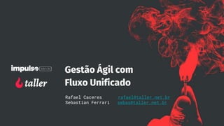 Gestão Ágil com
Fluxo Unificado
Rafael Caceres rafael@taller.net.br
Sebastian Ferrari sebas@taller.net.br
 