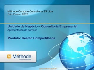 Méthode Cursos e Consultoria SS Ltda.
São Paulo - 2012



Unidade de Negócio – Consultoria Empresarial
Apresentação de portfólio


Produto: Gestão Compartilhada




                            www.methode.com.br
 
