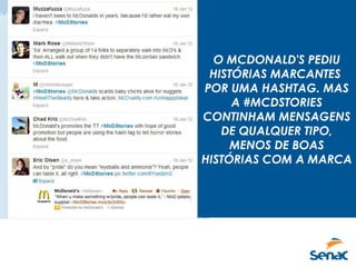 O MCDONALD'S PEDIU
HISTÓRIAS MARCANTES
POR UMA HASHTAG. MAS
A #MCDSTORIES
CONTINHAM MENSAGENS
DE QUALQUER TIPO,
MENOS DE BOAS
HISTÓRIAS COM A MARCA
 