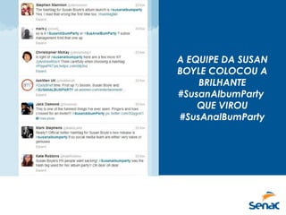 A EQUIPE DA SUSAN
BOYLE COLOCOU A
BRILHANTE
#SusanAlbumParty
QUE VIROU
#SusAnalBumParty
 