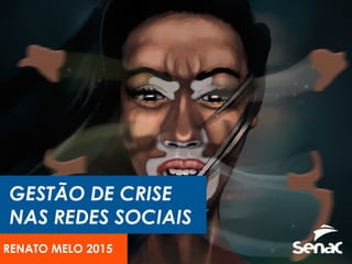 GESTÃO DE CRISE
NAS REDES SOCIAIS
RENATO MELO E MARIANA BLANCO 2017
 