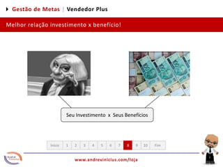 4 Gestão de Metas |Vendedor PlusMelhor relação investimento x benefício!Seu Investimento  x  Seus Benefícios12345678910FimInício