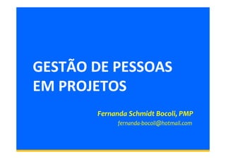 GESTÃO DE PESSOAS 
EM PROJETOS 
Fernanda Schmidt Bocoli, PMP 
fernanda-bocoli@hotmail.com 
 