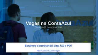 Ah,	
  tem	
  mais	
  um	
  recado!	
  
Estamos contratando Eng, UX e PO!
http://ContaAzul.com/vagas
 