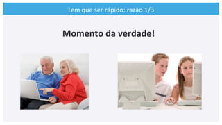 Tem	
  que	
  ser	
  rápido:	
  razão	
  1/3	
  
Momento	
  da	
  verdade!	
  
 