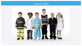 O	
  que	
  é	
  visão?	
  
 