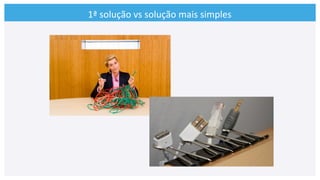 1ª	
  solução	
  vs	
  solução	
  mais	
  simples	
  
 