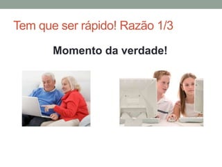 Tem que ser rápido! Razão 1/3
Momento da verdade!
 