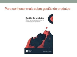 Para conhecer mais sobre gestão de produtos
 