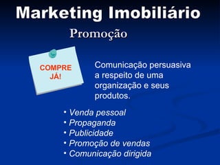 Promoção Marketing Imobiliário Comunicação persuasiva a respeito de uma organização e seus produtos. Venda pessoal Propaganda Publicidade Promoção de vendas Comunicação dirigida COMPRE JÁ! 