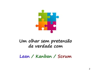 2 2
Um olhar sem pretensão
de verdade com
Lean / Kanban / Scrum
 