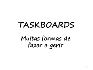 4 4 4
Agenda
- Introdução a gestão visual
- Desenhando o taskboard
- Adicionando funcionalidades e tarefas
- Mapeando relações
- Gerindo com o taskboard
 