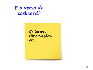 76 76
Exercício
-Correlacione time, funcionalidades e tarefas
BACKLOG A FAZER FAZENDO TESTANDO IMPEDIDO FEITO
 