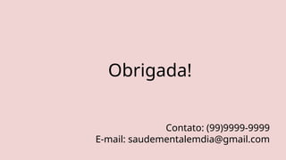 Obrigada!
Contato: (99)9999-9999
E-mail: saudementalemdia@gmail.com
 