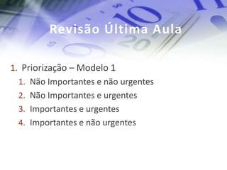Revisão Última Aula

1. Priorização – Modelo 1
  1. Não Importantes e não urgentes
  2. Não Importantes e urgentes
  3. Importantes e urgentes
  4. Importantes e não urgentes
 