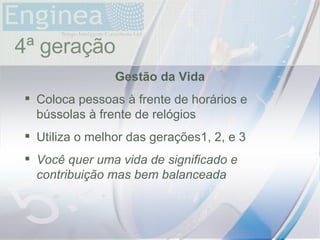 time 4ª geração Gestão da Vida Coloca pessoas à frente de horários e bússolas à frente de relógios Utiliza o melhor das gerações1, 2, e 3 Você quer uma vida de significado e contribuição mas bem balanceada 