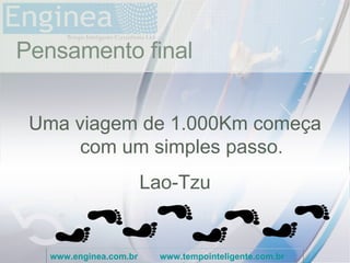 time Pensamento final Uma viagem de 1.000Km começa com um simples passo. Lao-Tzu www.enginea.com.br   www.tempointeligente.com.br   