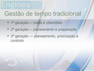time Gestão de tempo tradicional 1ª geração— notas e checklists 2ª geração— planeamento e preparação 3ª geração — planeamento, priorização e controlo 