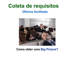 Coleta de requisitos
Como obter uma Big Picture?
Oficina facilitada
 