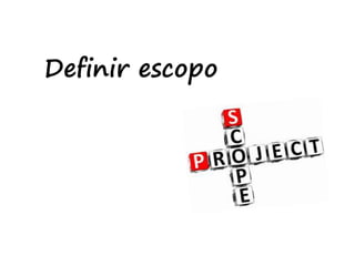 Definir escopo
 