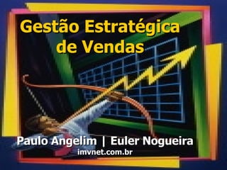 Gestão Estratégica de Vendas Paulo Angelim | Euler Nogueira imvnet.com.br 