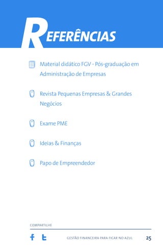 gestão financeira para ficar no azul
compartilhe
25
Material didático FGV - Pós-graduação em
Administração de Empresas
Revista Pequenas Empresas & Grandes
Negócios
Exame PME
Ideias & Finanças
Papo de Empreendedor
eferências
R
 