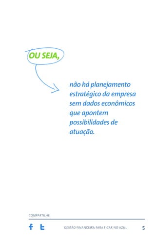 gestão financeira para ficar no azul
compartilhe
5
não há planejamento
estratégico da empresa
sem dados econômicos
que apontem
possibilidades de
atuação.
OU SEJA,
 