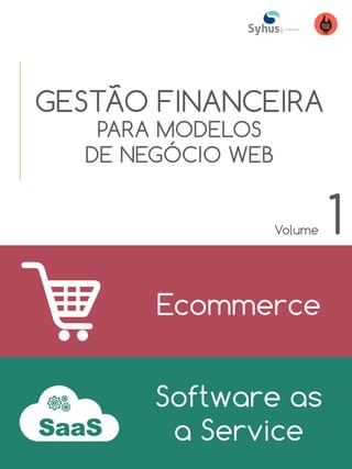 GESTÃO FINANCEIRA
PARA MODELOS
DE NEGÓCIO WEB
Ecommerce
Software as
a Service
Volume 1
 