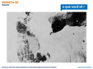 PERMITA-SE
MUDAR!
GESTÃO	
  DE	
  PROCESSO	
  COMO	
  FERRAMENTA	
  DE	
  RACIONALIZAÇÃO	
  DO	
  REGISTRO	
  DE	
  IMÓVEI...