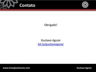 Gustavo Aguiarwww.sinergiasolucoes.com
Contato
Obrigado!
Gustavo Aguiar
bit.ly/gustavoaguiar
 