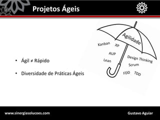 Gustavo Aguiarwww.sinergiasolucoes.com
Projetos Ágeis
• Ágil ≠ Rápido
• Diversidade de Práticas Ágeis
 