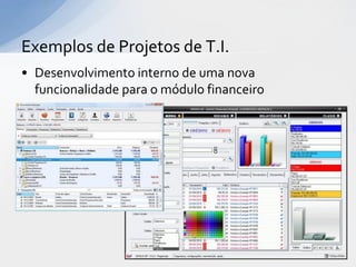 Exemplos de Projetos de T.I.
• Desenvolvimento interno de uma nova
  funcionalidade para o módulo financeiro
 