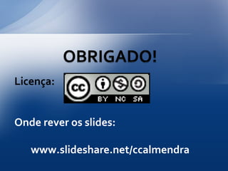 Licença:


Onde rever os slides:

   www.slideshare.net/ccalmendra
 