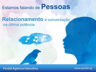 Estamos falando de  Pessoas Relacionamento   e conversação na última potência 